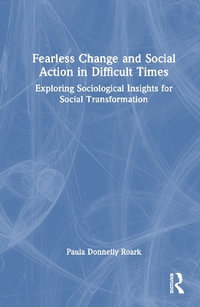 Fearless Change and Social Action in Difficult Times : Exploring Sociological Insights for Social Transformation - Paula Donnelly Roark