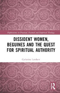 Dissident Women, Beguines, and the Quest for Spiritual Authority : Explorations in Practical, Pastoral and Empirical Theology - Catherine Lambert