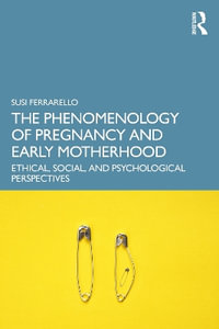 The Phenomenology of Pregnancy and Early Motherhood : Ethical, Social, and Psychological Perspectives - Susi Ferrarello