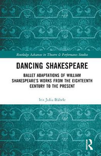 Dancing Shakespeare : Ballet Adaptations of William Shakespeare's Works from the Eighteenth Century to the Present - Iris Julia BÃ¼hrle