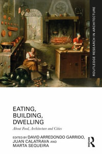 Eating, Building, Dwelling : About Food, Architecture and Cities - David Arredondo Garrido