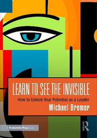 Learn to See the Invisible : How to Unlock Your Potential as a Leader - Michael Bremer