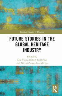 Future Stories in the Global Heritage Industry : Routledge Studies in Heritage - Alia Yunis