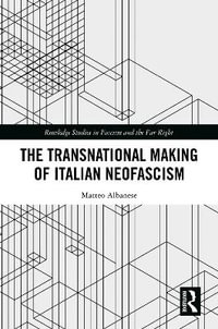 The Transnational Making of Italian Neofascism : Routledge Studies in Fascism and the Far Right - Matteo Albanese