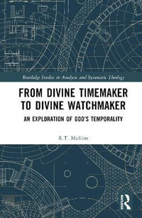 From Divine Timemaker to Divine Watchmaker : An Exploration of God's Temporality - R.T. Mullins