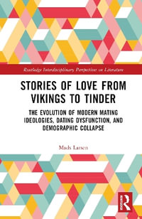 Stories of Love from Vikings to Tinder : The Evolution of Modern Mating Ideologies, Dating Dysfunction, and Demographic Collapse - Mads Larsen