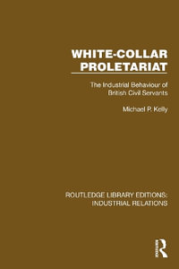 White-Collar Proletariat : The Industrial Behaviour of British Civil Servants - Michael P. Kelly