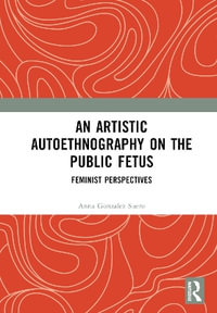 An Artistic Autoethnography on the Public Fetus : Feminist Perspectives - Anna Gonzalez Suero