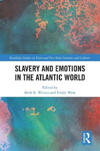 Slavery and Emotions in the Atlantic World : Routledge Studies in Slave and Post-Slave Societies and Cultures - Beth R. Wilson