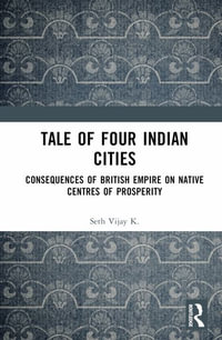 Tale Of Four Indian Cities : Consequences of British Empire on Native Centres of Prosperity - Vijay K. Seth