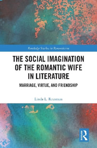 The Social Imagination of the Romantic Wife in Literature : Marriage, Virtue, and Friendship - Linda L. Reesman