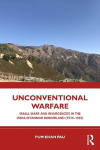 Unconventional Warfare : Small Wars and Insurgencies in the India-Myanmar Borderland (1914-1945) - Pum Khan Pau