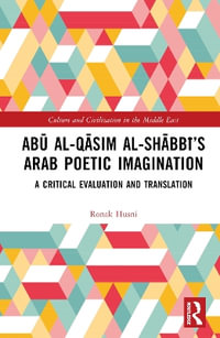 AbÅ« al-QÄsim al-ShÄbbÄ«'s Arab Poetic Imagination : A Critical Evaluation and Translation - Ronak Husni