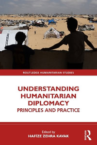 Understanding Humanitarian Diplomacy : Principles and Practice - Hafize Zehra Kavak