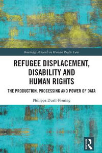 Refugee Displacement, Disability and Human Rights : The Production, Processing and Power of Data - Philippa Duell-Piening