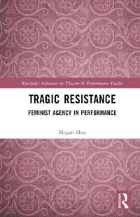 Tragic Resistance : Feminist Agency in Performance - Megan Shea