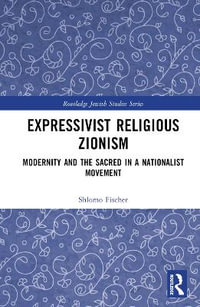 Expressivist Religious Zionism : Modernity and the Sacred in a Nationalist Movement - Shlomo Fischer