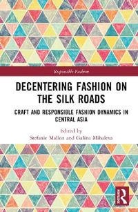 Decentering Fashion on the Silk Roads : Craft and Responsible Fashion Dynamics in Central Asia - Stefanie Mallon