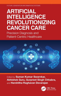 Artificial Intelligence Revolutionizing Cancer Care : Precision Diagnosis and Patient-Centric Healthcare - Suman Kumar Swarnkar