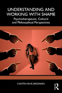 Understanding and Working with Shame : Psychotherapeutic, Cultural and Philosophical Perspectives - Carsten RenÃ© JÃ¸rgensen