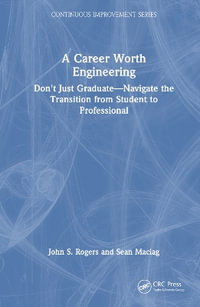 A Career Worth Engineering : Don't Just Graduate-Navigate the Transition from Student to Professional - John S. Rogers