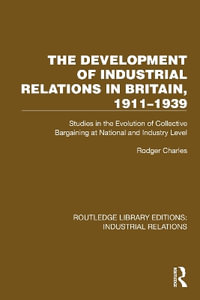 The Development of Industrial Relations in Britain, 1911-1939 : Studies in the Evolution of Collective Bargaining at National and Industry Level - Rodger Charles