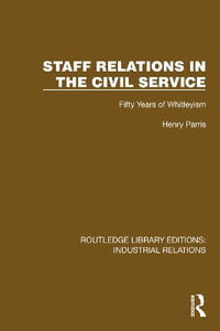 Staff Relations in the Civil Service : Fifty Years of Whitleyism - Henry Parris