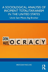 A Sociological Analysis of Incipient Totalitarianism in the United States : Uncle Sam Meets Big Brother - Brendan Maguire