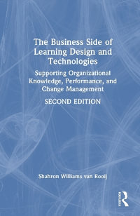 The Business Side of Learning Design and Technologies : Supporting Organizational Knowledge, Performance, and Change Management - Shahron  Williams van Rooij