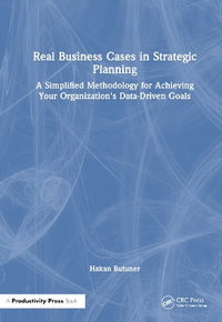 Real Business Cases in Strategic Planning : A Simplified Methodology for Achieving Your Organization's Data-Driven Goals - Hakan Butuner