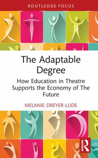 The Adaptable Degree : How Education in Theatre Supports the Economy of The Future - Melanie Dreyer-Lude