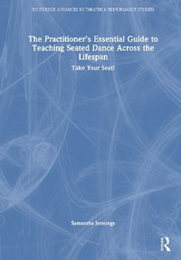 The Practitionerâs Essential Guide to Teaching Seated Dance Across the Lifespan : Take Your Seat! - Samantha Jennings