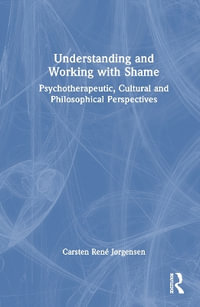 Understanding and Working with Shame : Psychotherapeutic, Cultural and Philosophical Perspectives - Carsten RenÃ© JÃ¸rgensen