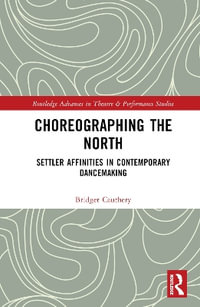 Choreographing the North : Settler Affinities in Contemporary Dancemaking - Bridget Cauthery