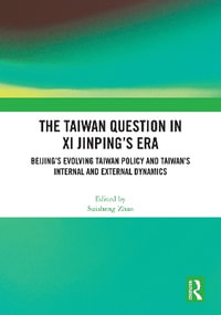 The Taiwan Question in Xi Jinping's Era : Beijing's Evolving Taiwan Policy and Taiwan's Internal and External Dynamics - Suisheng Zhao