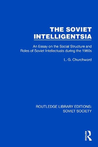 The Soviet Intelligentsia : An Essay on the Social Structure and Roles of Soviet Intellectuals in the 1960s - L.G. Churchward