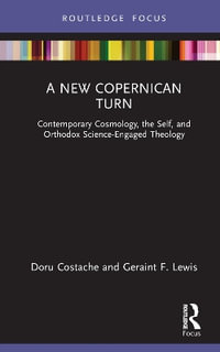 A New Copernican Turn : Contemporary Cosmology, the Self, and Orthodox Science-Engaged Theology - Doru Costache