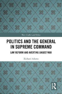 Politics and the General in Supreme Command : Law Reform and Averting Unjust War - Richard Adams