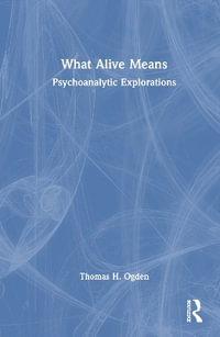 What Alive Means : Psychoanalytic Explorations - Thomas H. Ogden