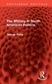 The Military in South American Politics : Routledge Revivals - George Philip