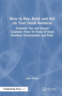 How to Build, Buy, and Sell a Small Business : Essential Tips and Expert Guidance from 40 Years of Small Business Development - John G. Fisher