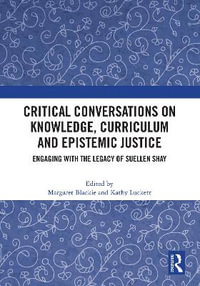 Critical Conversations on Knowledge, Curriculum and Epistemic Justice : Engaging with the Legacy of Suellen Shay - Margaret Blackie