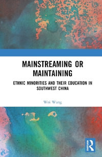 Mainstreaming or Maintaining : Ethnic Minorities and Their Education in Southwest China - Wei Wang