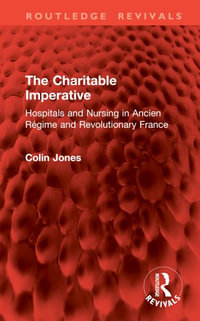 The Charitable Imperative : Hospitals and Nursing in Ancien Regime and Revolutionary France - Colin Jones