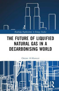 The Future of Liquified Natural Gas in a Decarbonising World : Routledge Explorations in Energy Studies - Omran Al-Kuwari