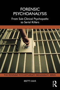 Forensic Psychoanalysis : From Sub-Clinical Psychopaths to Serial Killers - Brett Kahr