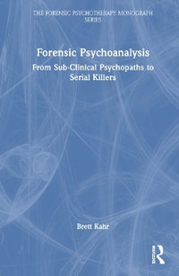 Forensic Psychoanalysis : From Sub-Clinical Psychopaths to Serial Killers - Brett Kahr