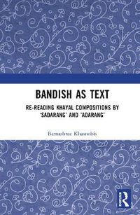 Bandish as Text : Re-reading Khayal Compositions by 'Sadarang' and 'Adarang' - Barnashree Khasnobis