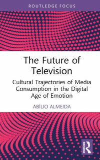 The Future of Television : Cultural Trajectories of Media Consumption in the Digital Age of Emotion - AbÃ­lio Almeida