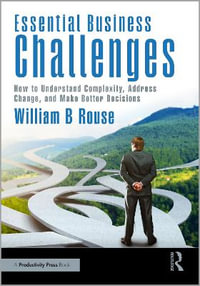 Essential Business Challenges : How to Understand Complexity, Address Change, and Make Better Decisions - William B. Rouse